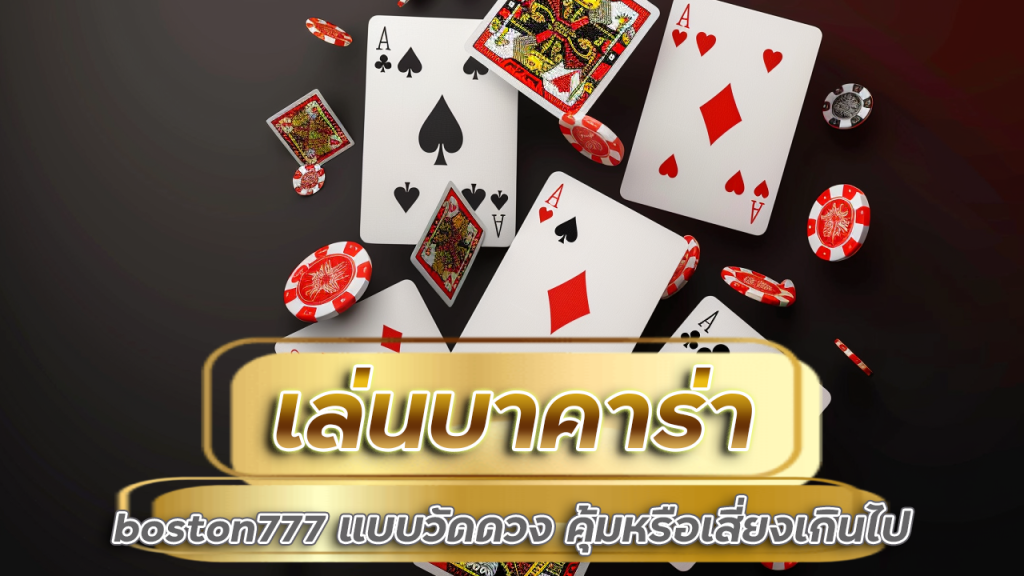 เล่นบาคาร่า boston777 แบบวัดดวง คุ้มหรือเสี่ยงเกินไป?